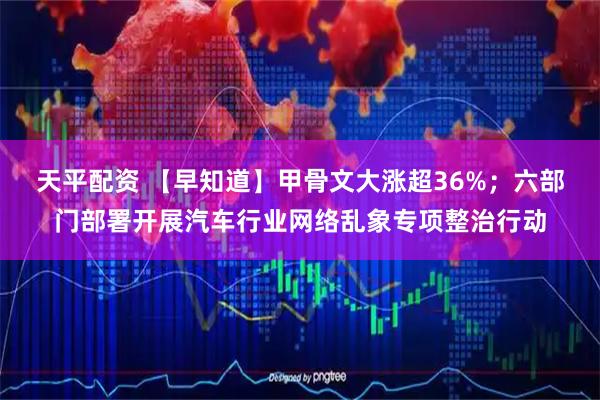 天平配资 【早知道】甲骨文大涨超36%；六部门部署开展汽车行业网络乱象专项整治行动
