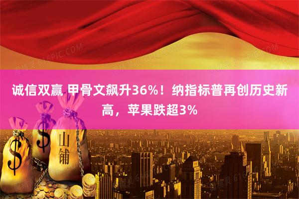 诚信双赢 甲骨文飙升36%！纳指标普再创历史新高，苹果跌超3%