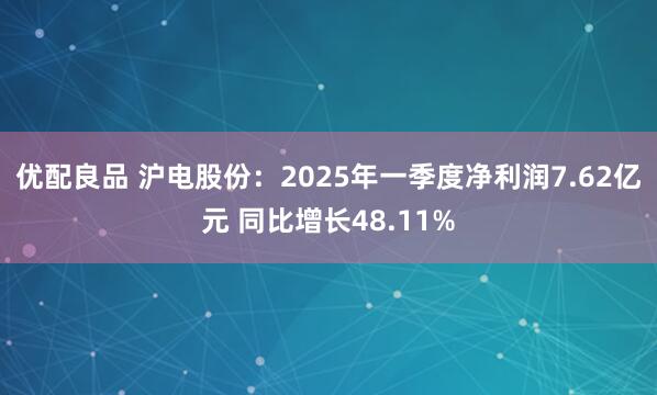 优配良品 沪电股份：2025年一季度净利润7.62亿元 同比增长48.11%
