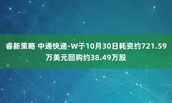 睿新策略 中通快递-W于10月30日耗资约721.59万美元回购约38.49万股