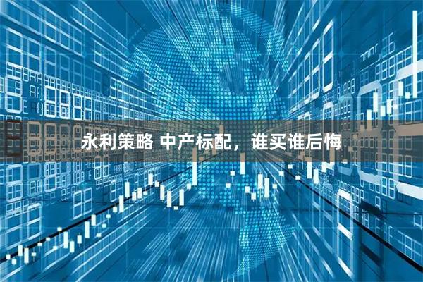 永利策略 中产标配，谁买谁后悔