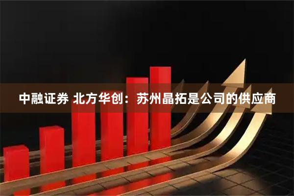 中融证券 北方华创：苏州晶拓是公司的供应商