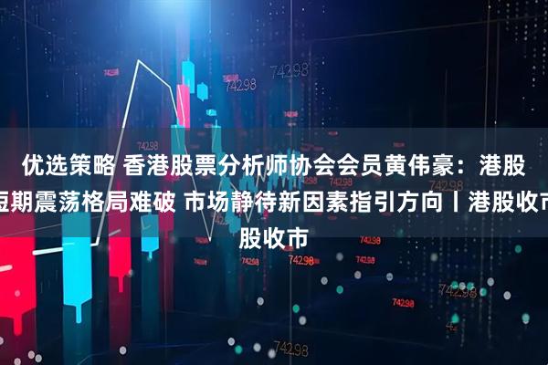优选策略 香港股票分析师协会会员黄伟豪：港股短期震荡格局难破 市场静待新因素指引方向丨港股收市