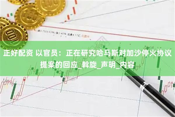 正好配资 以官员：正在研究哈马斯对加沙停火协议提案的回应_斡旋_声明_内容